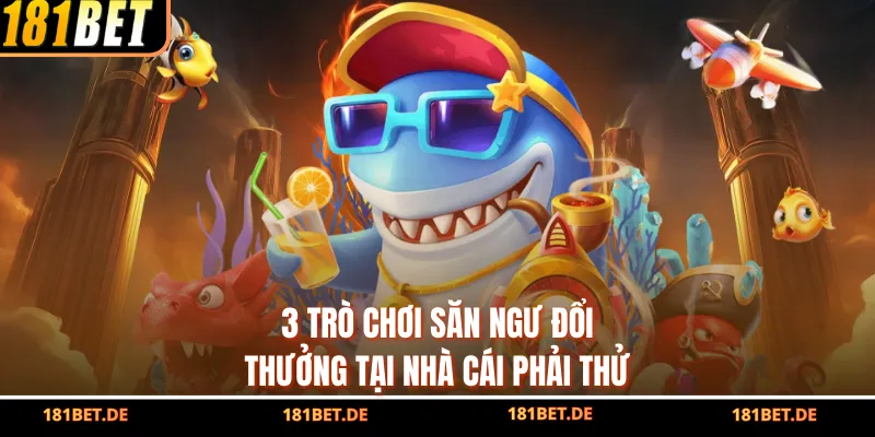 3 trò chơi săn ngư đổi thưởng tại nhà cái phải thử