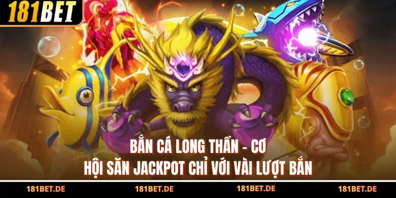 Bắn Cá Long Thần - Cơ Hội Săn Jackpot Chỉ Với Vài Lượt Bắn