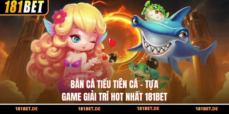 Bắn Cá Tiểu Tiên Cá - Tựa Game Giải Trí Hot Nhất 181bet