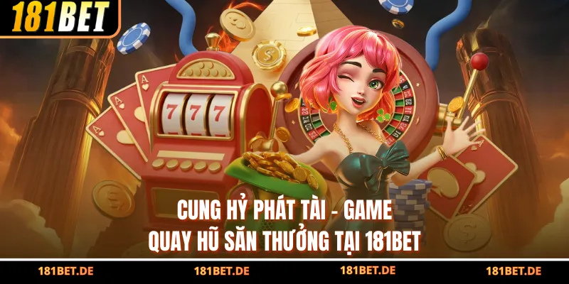 Cung Hỷ Phát Tài - Game Quay Hũ Săn Thưởng Tại 181Bet