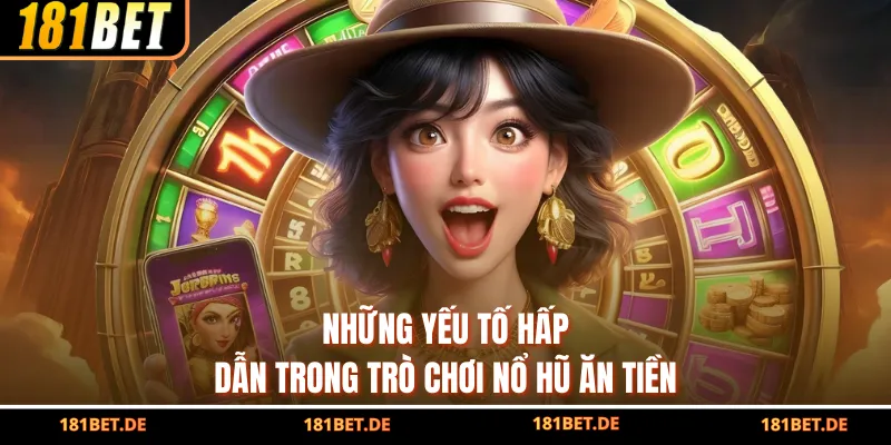Những yếu tố hấp dẫn trong trò chơi nổ hũ ăn tiền
