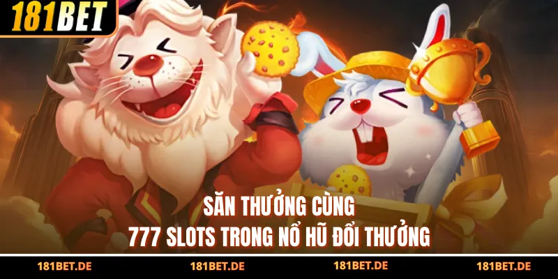 Săn thưởng cùng 777 Slots trong nổ hũ đổi thưởng
