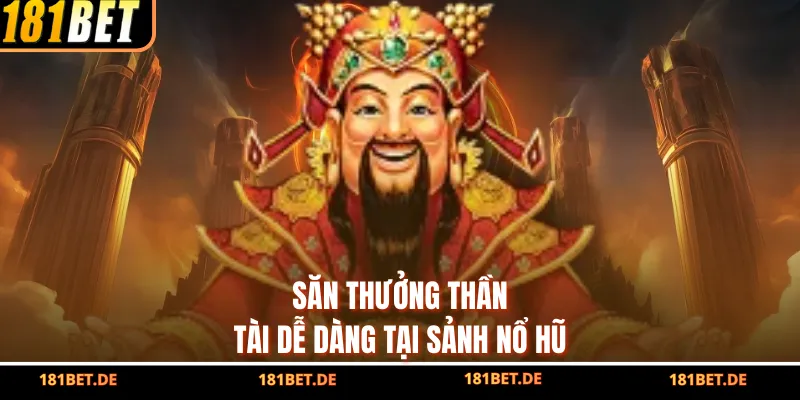 Săn thưởng Thần Tài dễ dàng tại sảnh nổ hũ