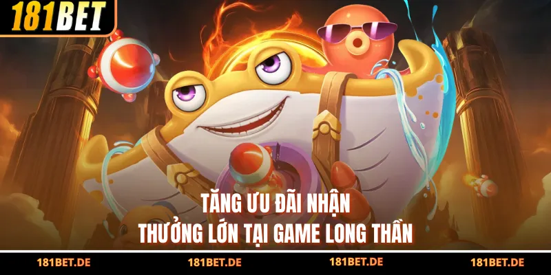 Tăng ưu đãi nhận thưởng lớn tại game Long Thần