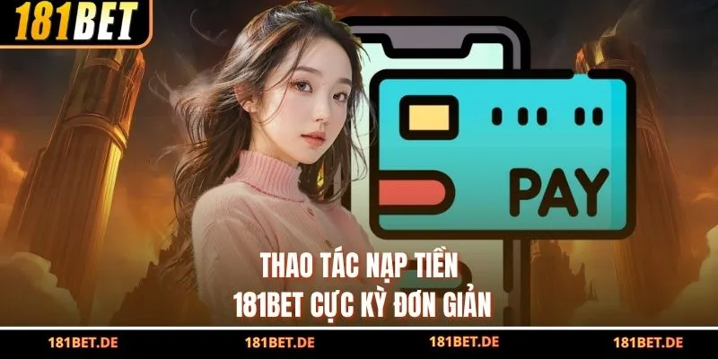 Thao tác nạp tiền 181bet cực kỳ đơn giản