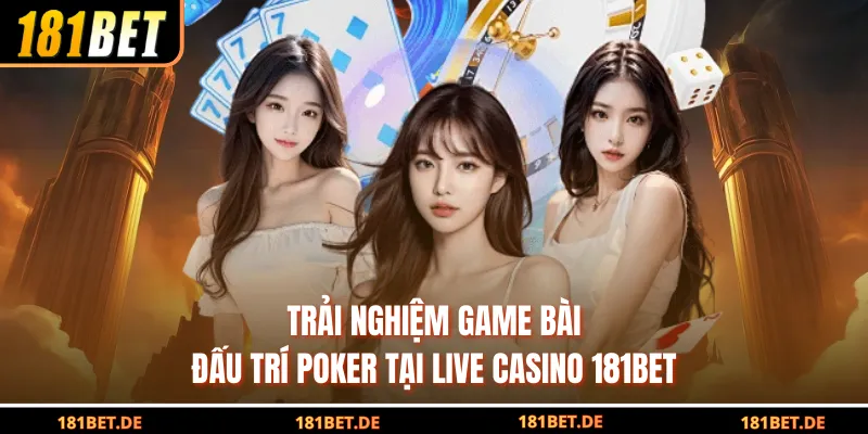 Trải nghiệm game bài đấu trí Poker tại live casino 181Bet
